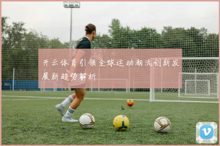 开云体育引领全球运动潮流创新发展新趋势解析