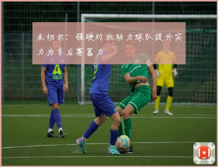 米切尔：强硬对抗助力球队提升实力为季后赛蓄力