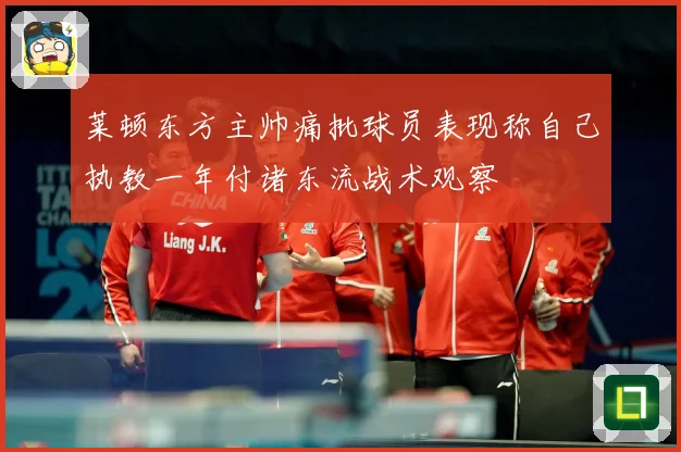 莱顿东方主帅痛批球员表现称自己执教一年付诸东流战术观察