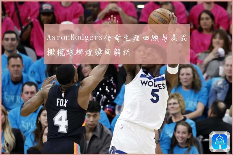 AaronRodgers传奇生涯回顾与美式橄榄球辉煌瞬间解析