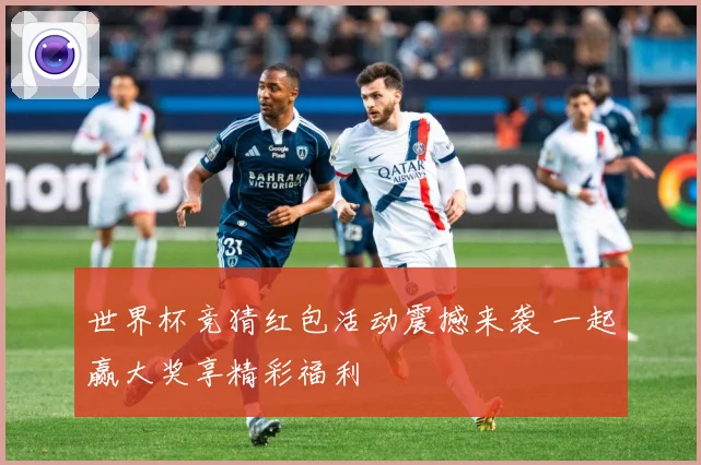 世界杯竞猜红包活动震撼来袭 一起赢大奖享精彩福利