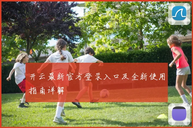 开云最新官方登录入口及全新使用指南详解