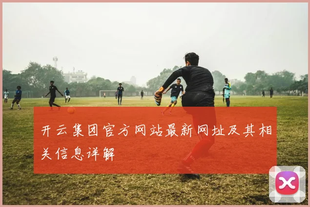 开云集团官方网站最新网址及其相关信息详解