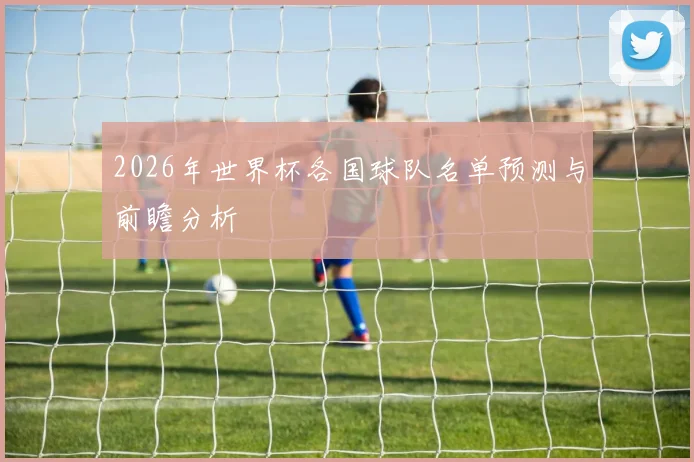 2026年世界杯各国球队名单预测与前瞻分析