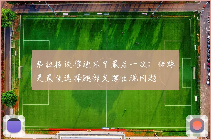 弗拉格谈穆迪末节最后一攻：传球是最佳选择腿部支撑出现问题