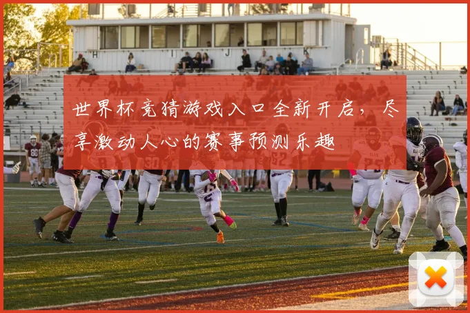 世界杯竞猜游戏入口全新开启，尽享激动人心的赛事预测乐趣