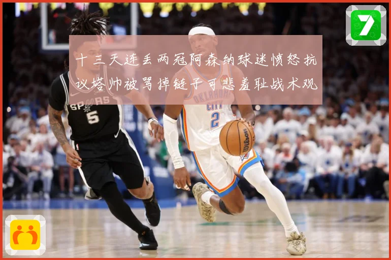 十三天连丢两冠阿森纳球迷愤怒抗议塔帅被骂掉链子可悲羞耻战术观察