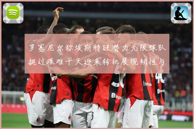 罗塞尼尔称埃斯特旺潜力无限球队挺过艰难十天迎来转机展现韧性与希望