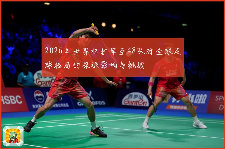 2026年世界杯扩军至48队对全球足球格局的深远影响与挑战
