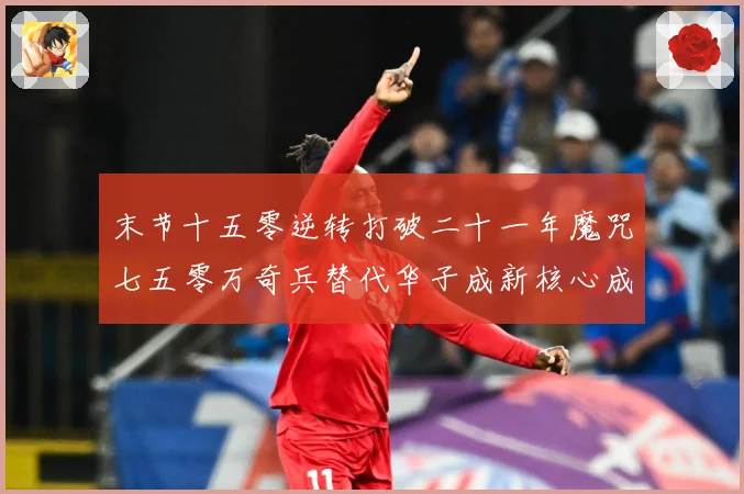 末节十五零逆转打破二十一年魔咒七五零万奇兵替代华子成新核心成长观察