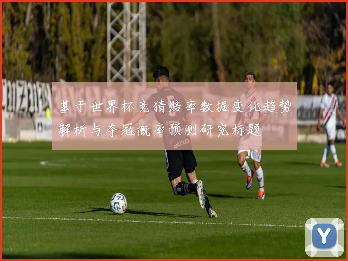 基于世界杯竞猜赔率数据变化趋势解析与夺冠概率预测研究标题