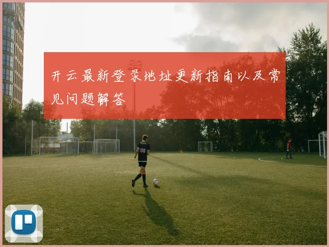 开云最新登录地址更新指南以及常见问题解答