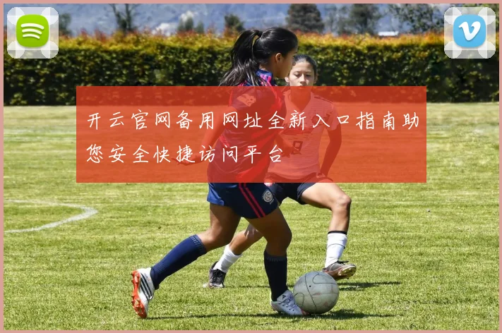 开云官网备用网址全新入口指南助您安全快捷访问平台