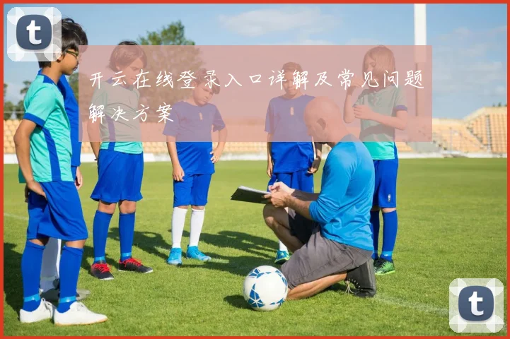 开云在线登录入口详解及常见问题解决方案