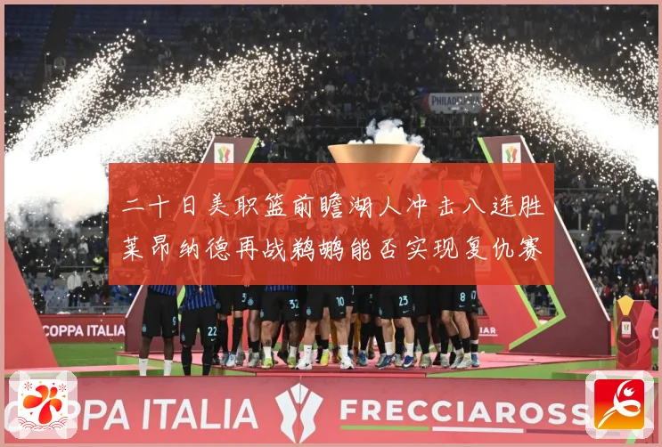 二十日美职篮前瞻湖人冲击八连胜莱昂纳德再战鹈鹕能否实现复仇赛场复盘