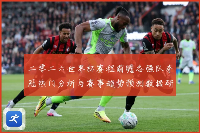 二零二六世界杯赛程前瞻各强队夺冠热门分析与赛事趋势预测数据研判
