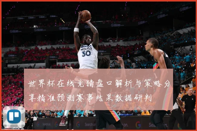 世界杯在线竞猜盘口解析与策略分享精准预测赛事结果数据研判
