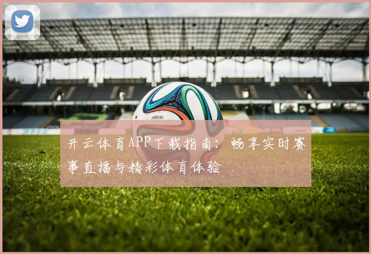 开云体育APP下载指南：畅享实时赛事直播与精彩体育体验