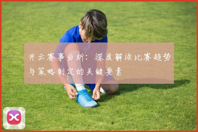 开云赛事分析：深度解读比赛趋势与策略制定的关键要素
