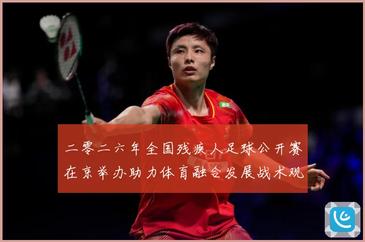 二零二六年全国残疾人足球公开赛在京举办助力体育融合发展战术观察
