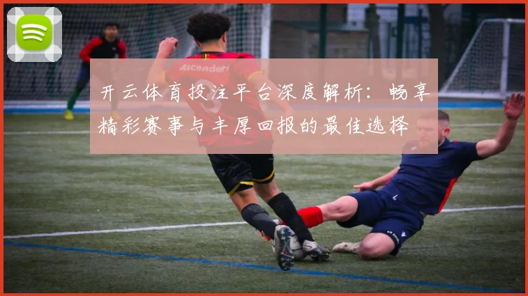 开云体育投注平台深度解析：畅享精彩赛事与丰厚回报的最佳选择
