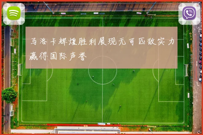 马洛卡辉煌胜利展现无可匹敌实力赢得国际声誉