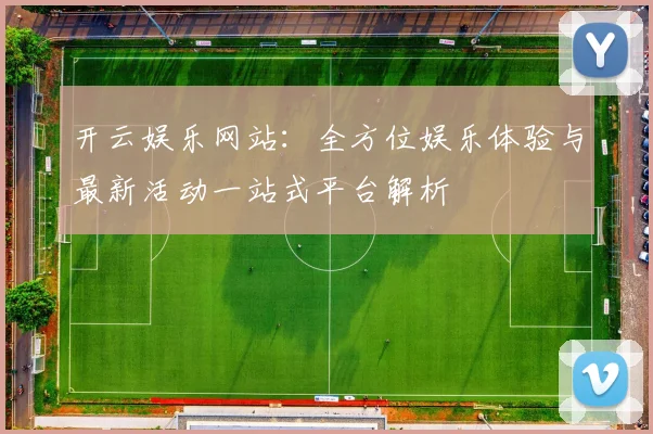 开云娱乐网站：全方位娱乐体验与最新活动一站式平台解析