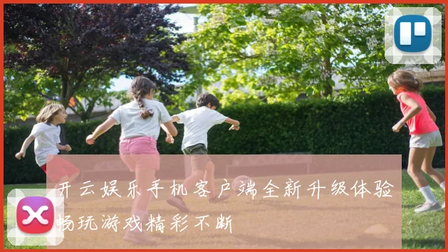 开云娱乐手机客户端全新升级体验畅玩游戏精彩不断