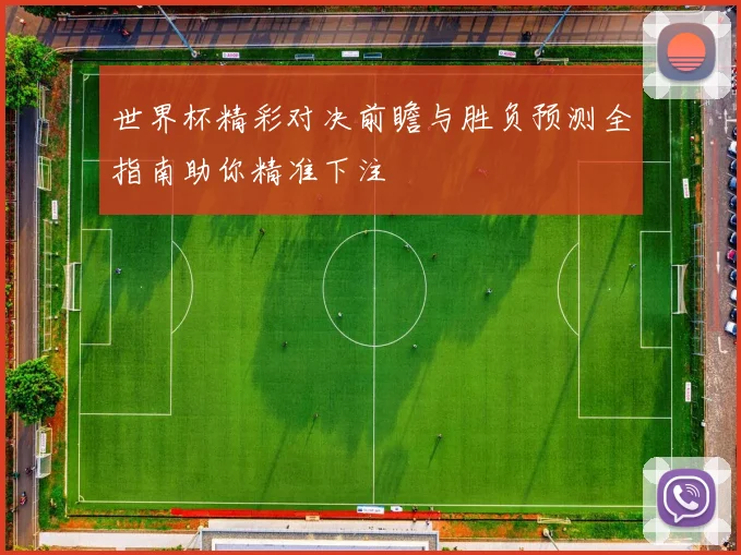 世界杯精彩对决前瞻与胜负预测全指南助你精准下注