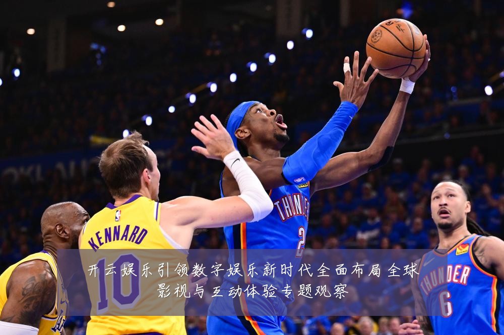 开云娱乐引领数字娱乐新时代全面布局全球影视与互动体验专题观察