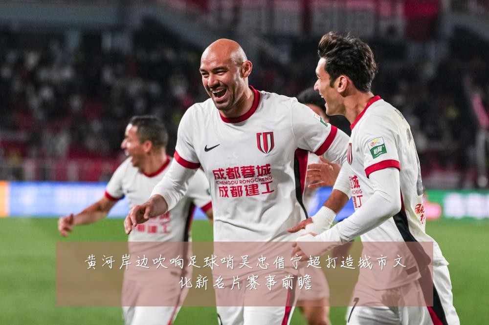黄河岸边吹响足球哨吴忠借宁超打造城市文化新名片赛事前瞻