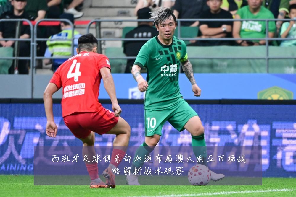 西班牙足球俱乐部加速布局澳大利亚市场战略解析战术观察