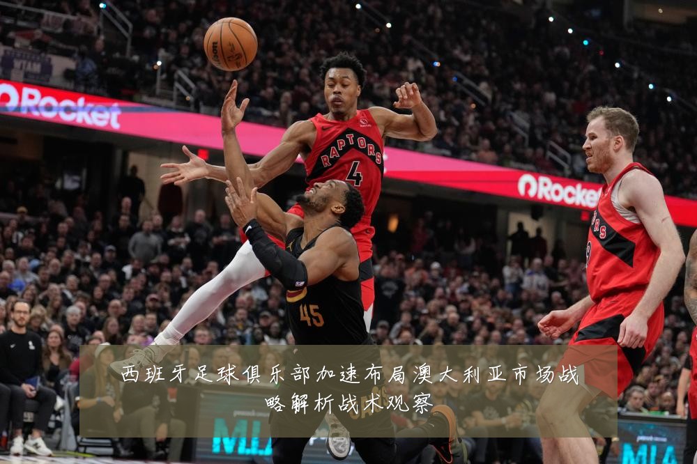 西班牙足球俱乐部加速布局澳大利亚市场战略解析战术观察