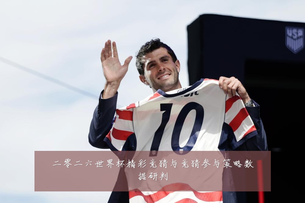 二零二六世界杯精彩竞猜与竞猜参与策略数据研判