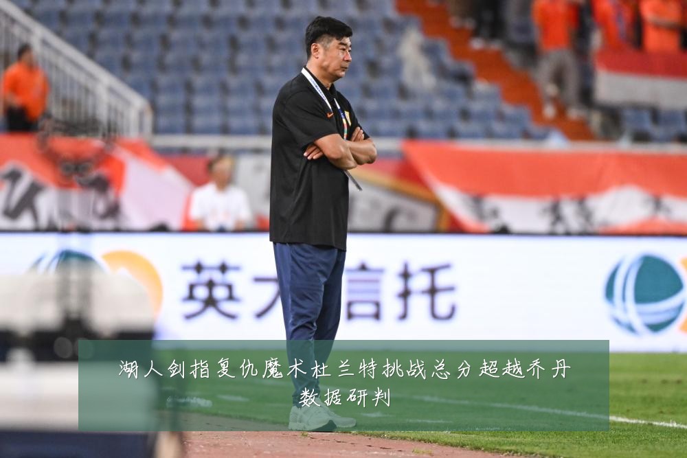 湖人剑指复仇魔术杜兰特挑战总分超越乔丹数据研判