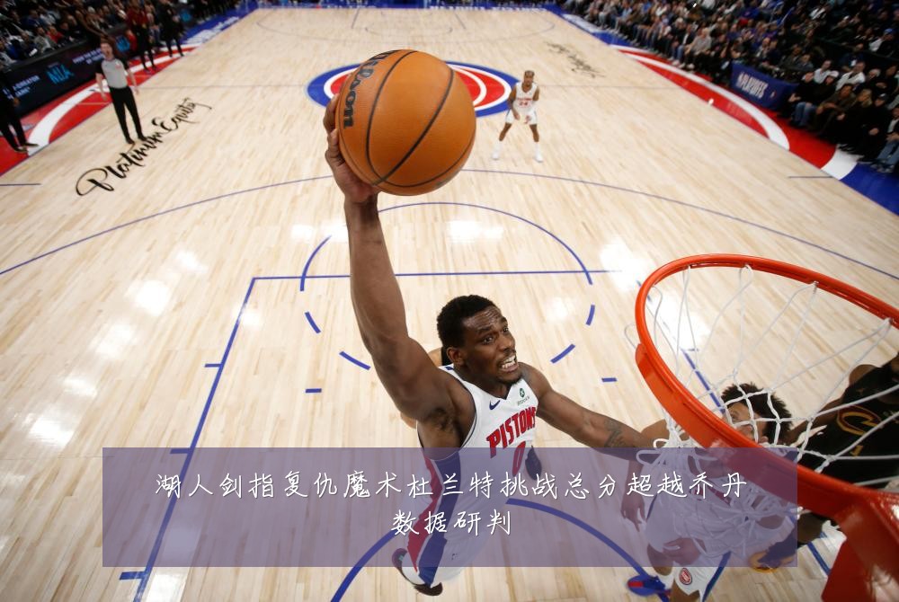 湖人剑指复仇魔术杜兰特挑战总分超越乔丹数据研判