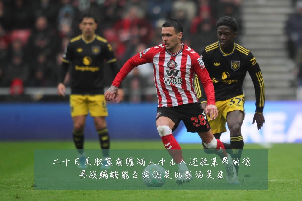 二十日美职篮前瞻湖人冲击八连胜莱昂纳德再战鹈鹕能否实现复仇赛场复盘