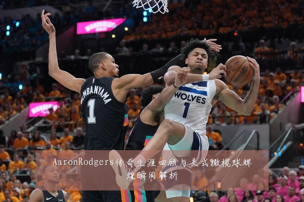 AaronRodgers传奇生涯回顾与美式橄榄球辉煌瞬间解析
