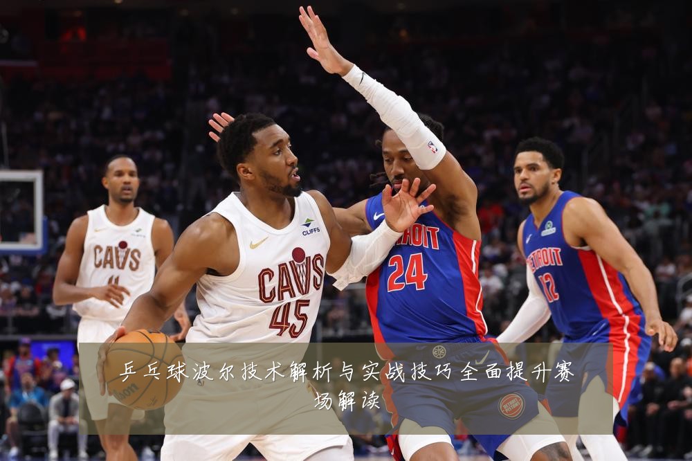 乒乓球波尔技术解析与实战技巧全面提升赛场解读