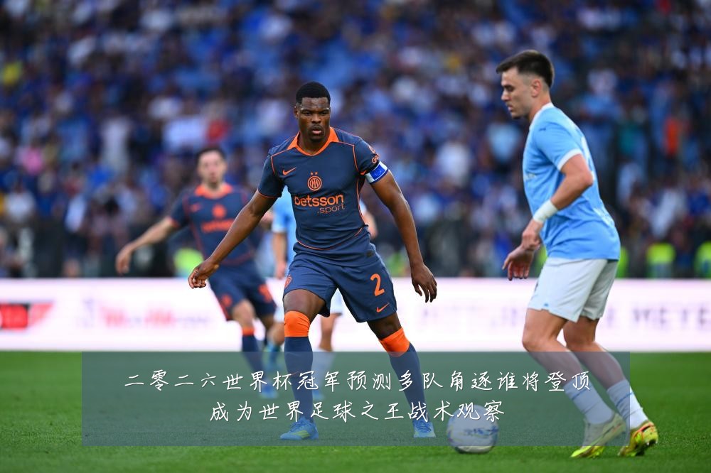 二零二六世界杯冠军预测多队角逐谁将登顶成为世界足球之王战术观察