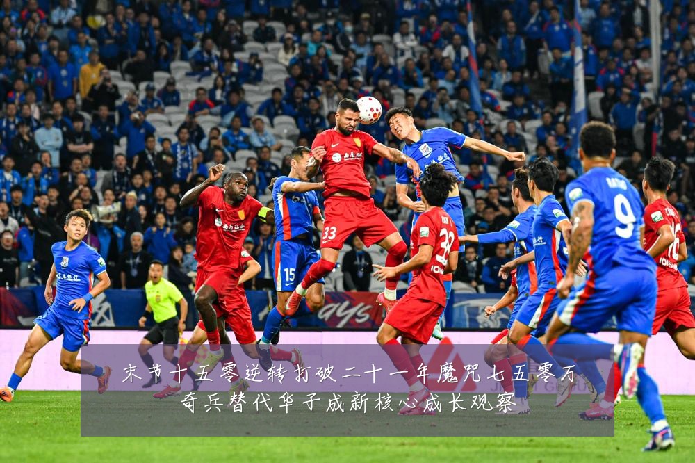 末节十五零逆转打破二十一年魔咒七五零万奇兵替代华子成新核心成长观察
