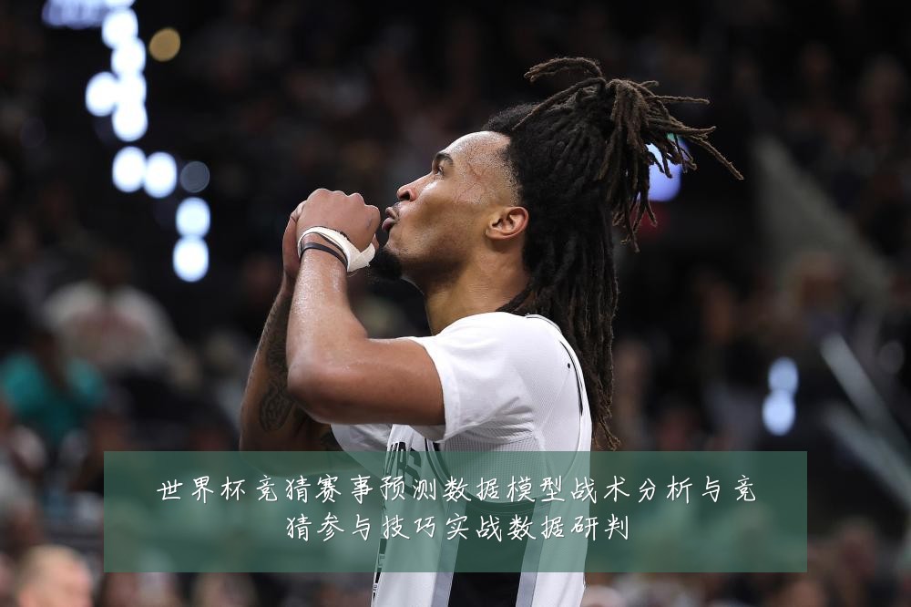 世界杯竞猜赛事预测数据模型战术分析与竞猜参与技巧实战数据研判